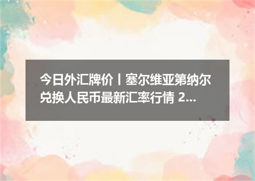 今日外汇牌价丨塞尔维亚第纳尔 兑换人民币最新汇率行情 2026年05月01日