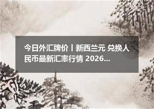 今日外汇牌价丨新西兰元 兑换人民币最新汇率行情 2026年05月01日