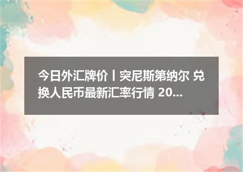 今日外汇牌价丨突尼斯第纳尔 兑换人民币最新汇率行情 2026年05月01日