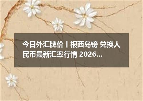 今日外汇牌价丨根西岛镑 兑换人民币最新汇率行情 2026年05月01日