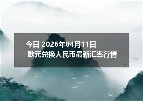 今日 2026年04月11日 欧元兑换人民币最新汇率行情