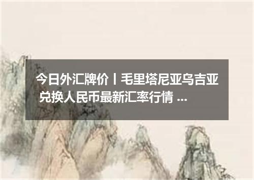 今日外汇牌价丨毛里塔尼亚乌吉亚 兑换人民币最新汇率行情 2026年05月01日