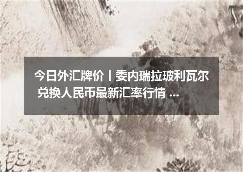 今日外汇牌价丨委内瑞拉玻利瓦尔 兑换人民币最新汇率行情 2026年05月01日