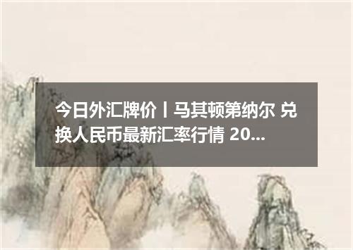 今日外汇牌价丨马其顿第纳尔 兑换人民币最新汇率行情 2026年05月01日