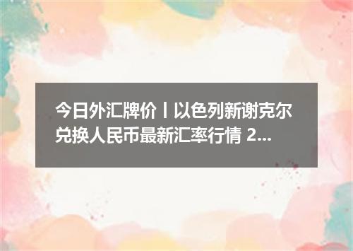 今日外汇牌价丨以色列新谢克尔 兑换人民币最新汇率行情 2026年05月01日