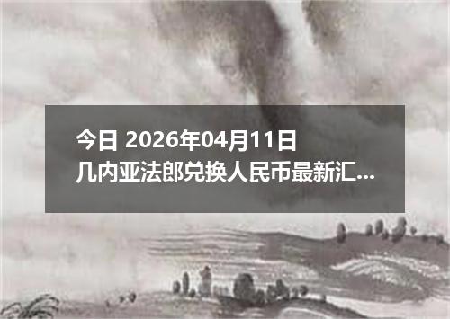 今日 2026年04月11日 几内亚法郎兑换人民币最新汇率行情