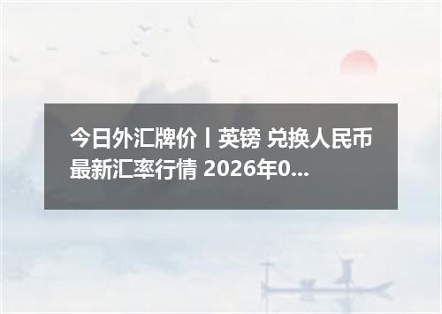 今日外汇牌价丨英镑 兑换人民币最新汇率行情 2026年05月02日