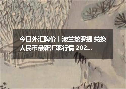今日外汇牌价丨波兰兹罗提 兑换人民币最新汇率行情 2026年05月02日