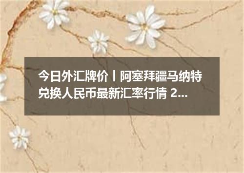 今日外汇牌价丨阿塞拜疆马纳特 兑换人民币最新汇率行情 2026年05月02日