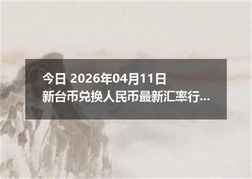 今日 2026年04月11日 新台币兑换人民币最新汇率行情