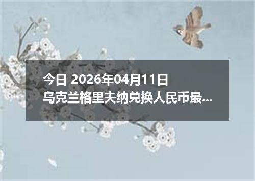 今日 2026年04月11日 乌克兰格里夫纳兑换人民币最新汇率行情