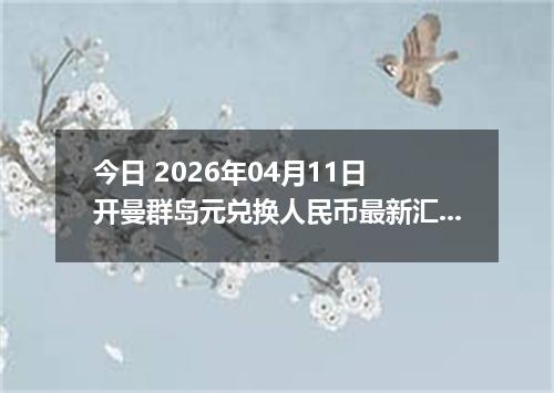 今日 2026年04月11日 开曼群岛元兑换人民币最新汇率行情