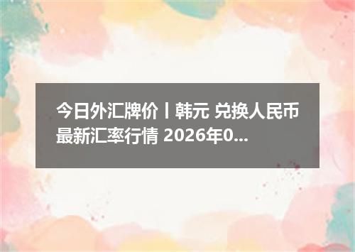 今日外汇牌价丨韩元 兑换人民币最新汇率行情 2026年05月02日