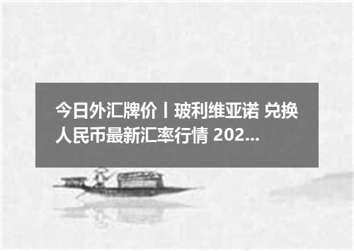今日外汇牌价丨玻利维亚诺 兑换人民币最新汇率行情 2026年05月02日