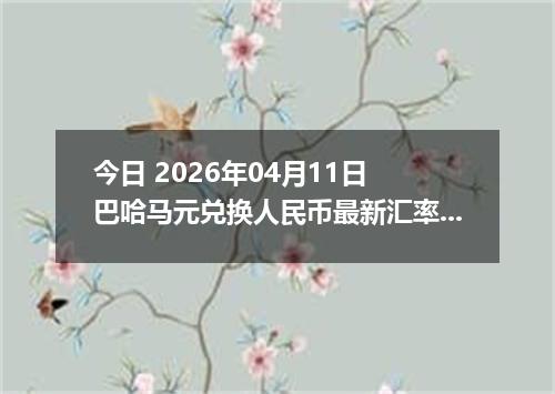 今日 2026年04月11日 巴哈马元兑换人民币最新汇率行情