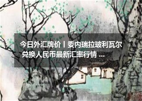 今日外汇牌价丨委内瑞拉玻利瓦尔 兑换人民币最新汇率行情 2026年05月03日