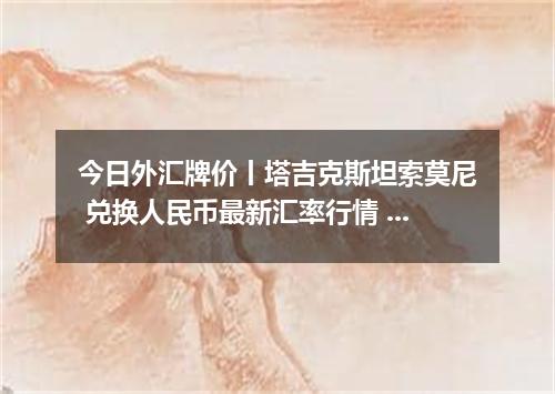 今日外汇牌价丨塔吉克斯坦索莫尼 兑换人民币最新汇率行情 2026年05月03日