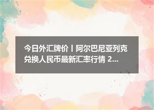 今日外汇牌价丨阿尔巴尼亚列克 兑换人民币最新汇率行情 2026年05月03日
