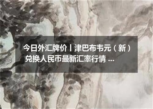 今日外汇牌价丨津巴布韦元（新） 兑换人民币最新汇率行情 2026年05月03日