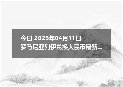 今日 2026年04月11日 罗马尼亚列伊兑换人民币最新汇率行情