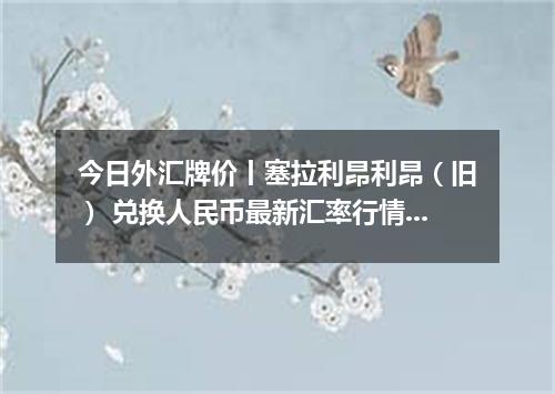 今日外汇牌价丨塞拉利昂利昂（旧） 兑换人民币最新汇率行情 2026年05月03日