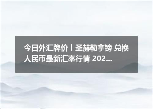 今日外汇牌价丨圣赫勒拿镑 兑换人民币最新汇率行情 2026年05月04日