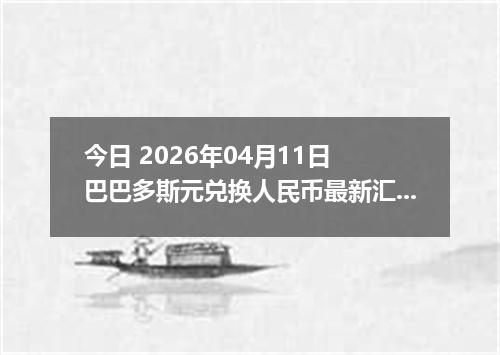 今日 2026年04月11日 巴巴多斯元兑换人民币最新汇率行情
