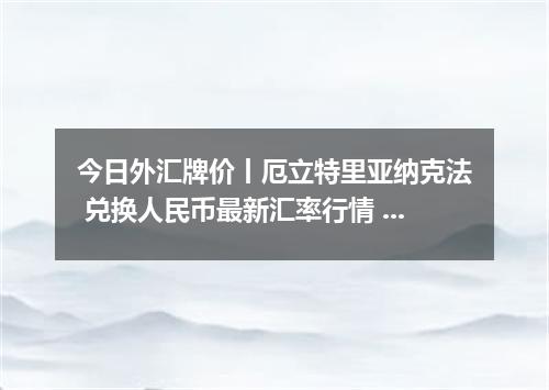 今日外汇牌价丨厄立特里亚纳克法 兑换人民币最新汇率行情 2026年05月04日