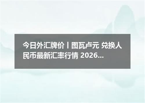 今日外汇牌价丨图瓦卢元 兑换人民币最新汇率行情 2026年05月04日