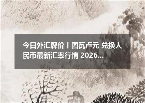 今日外汇牌价丨图瓦卢元 兑换人民币最新汇率行情 2026年05月05日