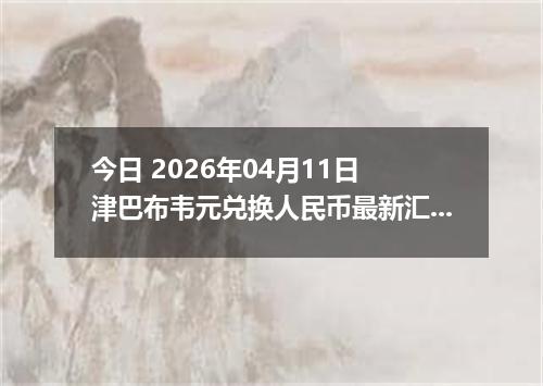 今日 2026年04月11日 津巴布韦元兑换人民币最新汇率行情