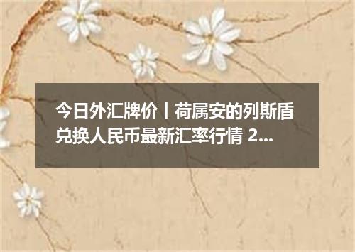 今日外汇牌价丨荷属安的列斯盾 兑换人民币最新汇率行情 2026年05月05日