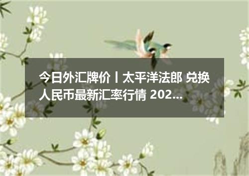 今日外汇牌价丨太平洋法郎 兑换人民币最新汇率行情 2026年05月05日