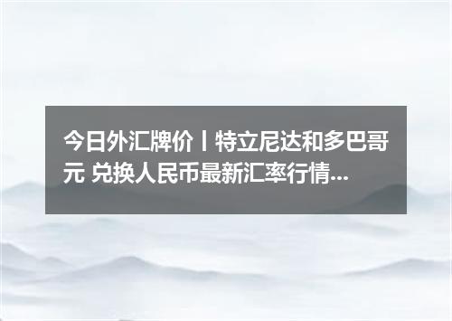 今日外汇牌价丨特立尼达和多巴哥元 兑换人民币最新汇率行情 2026年05月05日