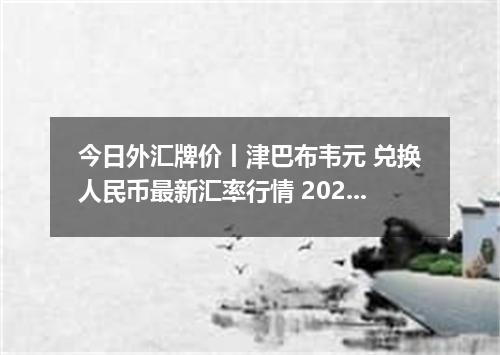 今日外汇牌价丨津巴布韦元 兑换人民币最新汇率行情 2026年05月05日