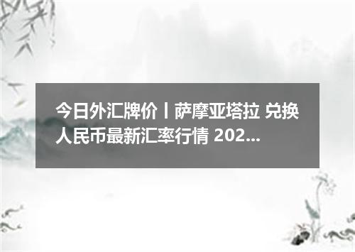 今日外汇牌价丨萨摩亚塔拉 兑换人民币最新汇率行情 2026年05月05日