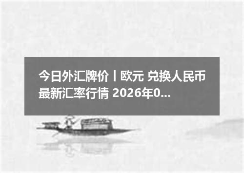 今日外汇牌价丨欧元 兑换人民币最新汇率行情 2026年05月05日