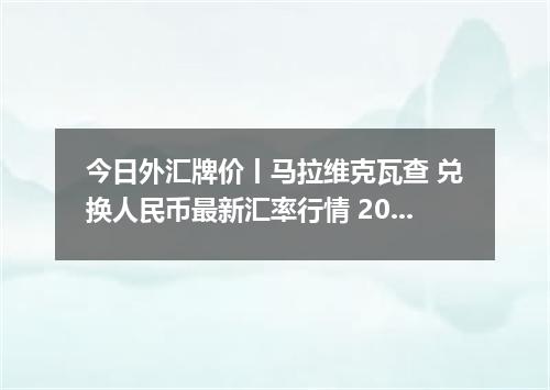 今日外汇牌价丨马拉维克瓦查 兑换人民币最新汇率行情 2026年05月06日