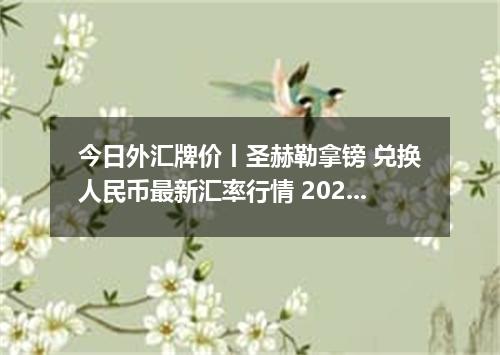 今日外汇牌价丨圣赫勒拿镑 兑换人民币最新汇率行情 2026年05月06日