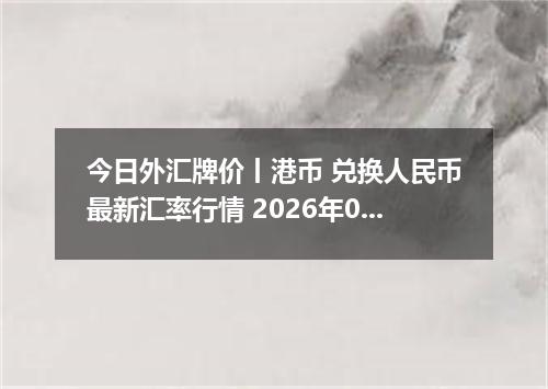 今日外汇牌价丨港币 兑换人民币最新汇率行情 2026年05月06日