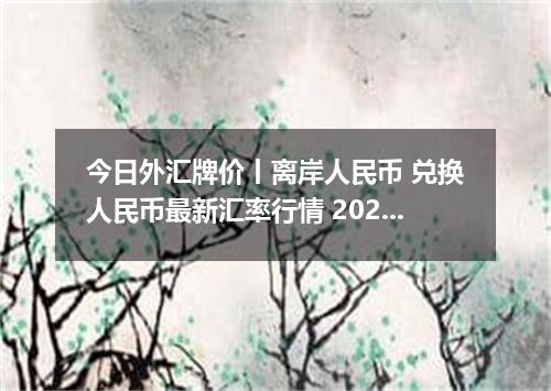 今日外汇牌价丨离岸人民币 兑换人民币最新汇率行情 2026年05月07日