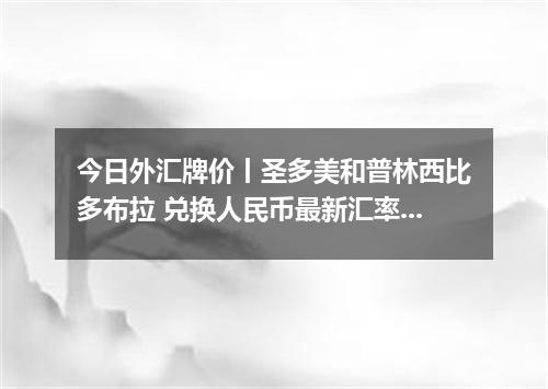 今日外汇牌价丨圣多美和普林西比多布拉 兑换人民币最新汇率行情 2026年05月07日