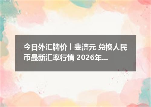 今日外汇牌价丨斐济元 兑换人民币最新汇率行情 2026年05月07日