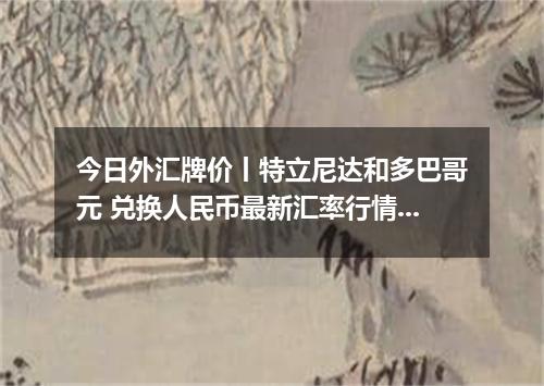 今日外汇牌价丨特立尼达和多巴哥元 兑换人民币最新汇率行情 2026年05月07日