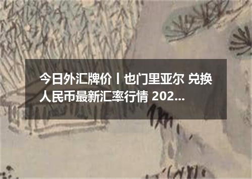 今日外汇牌价丨也门里亚尔 兑换人民币最新汇率行情 2026年05月07日