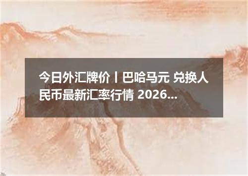 今日外汇牌价丨巴哈马元 兑换人民币最新汇率行情 2026年05月07日