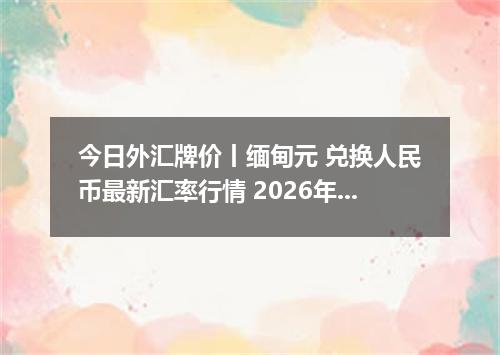 今日外汇牌价丨缅甸元 兑换人民币最新汇率行情 2026年05月08日