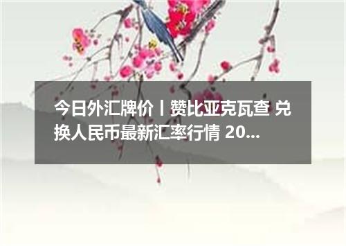 今日外汇牌价丨赞比亚克瓦查 兑换人民币最新汇率行情 2026年05月08日