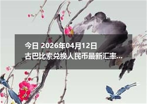 今日 2026年04月12日 古巴比索兑换人民币最新汇率行情