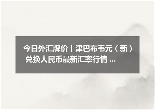 今日外汇牌价丨津巴布韦元（新） 兑换人民币最新汇率行情 2026年05月08日